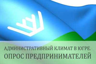 Предприниматели приглашаются к участию в опросе  «Административный климат в Ханты-Мансийском автономном округе – Югре»