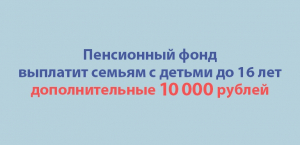 Пенсионный фонд выплатит семьям с детьми до 16 лет дополнительные 10 тысяч рублей по указу Президента
