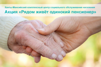 Вниманию жителей – Ханты-Мансийский комплексный центр социального обслуживания населения проводит акцию «Рядом живет одинокий пенсионер»