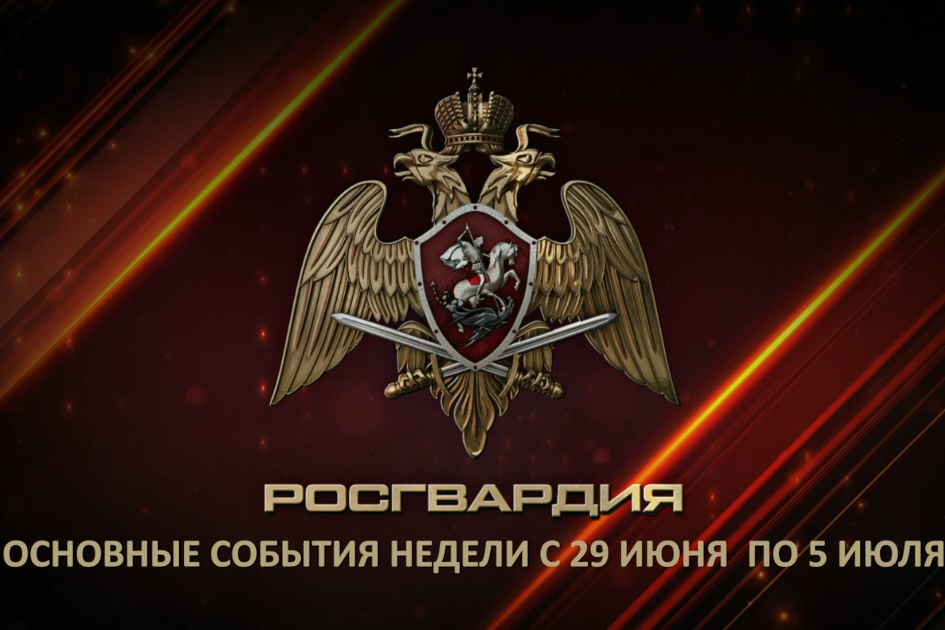 Ключевые события Росгвардии: итоги недели с 29 июня по 5 июля