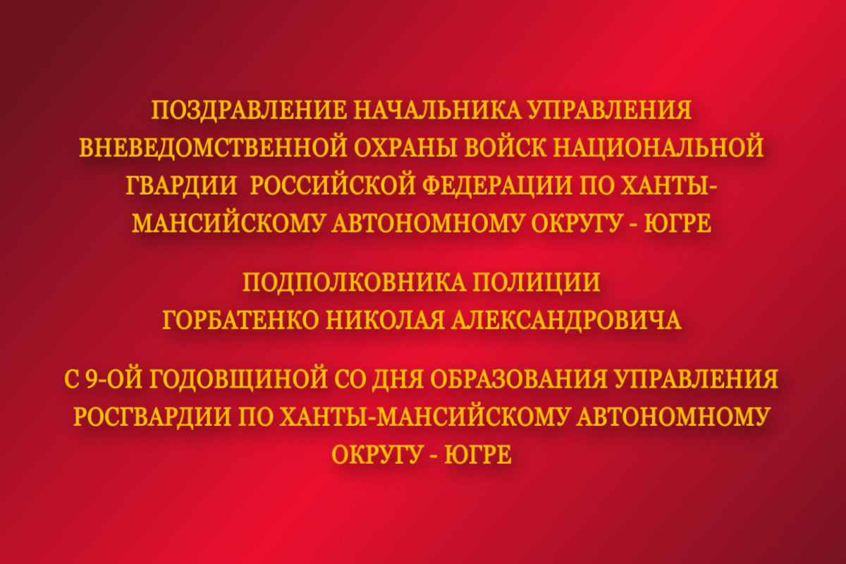 Поздравление начальника ФГКУ “УВО ВНГ РФ по ХМАО - Югре” с 9-ой годовщиной  со Дня образования Управления Росгвардии по ХМАО - Югре 